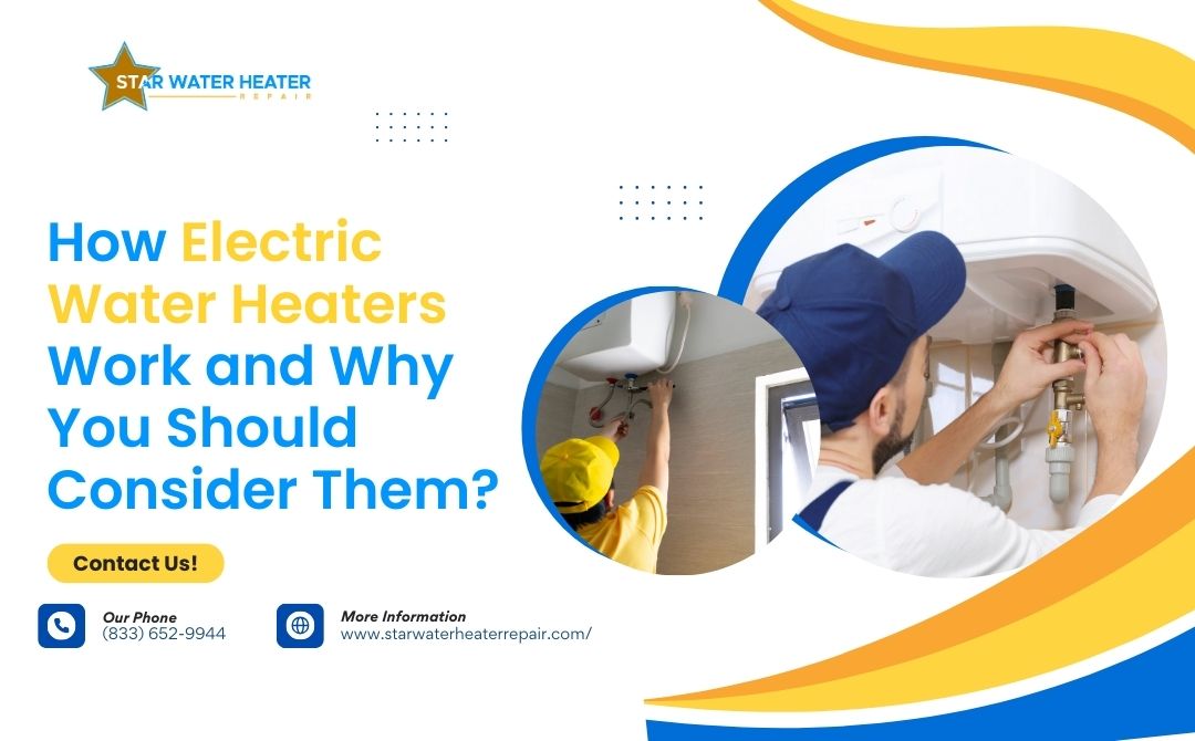 How Electric Water Heaters Work and Why You Should Consider Them - Star water heater repair